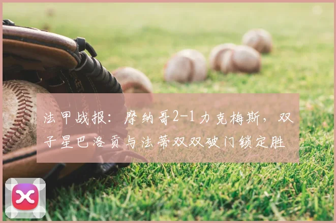 法甲战报:摩纳哥2-1力克梅斯,双子星巴洛贡与法蒂双双破门锁定胜局