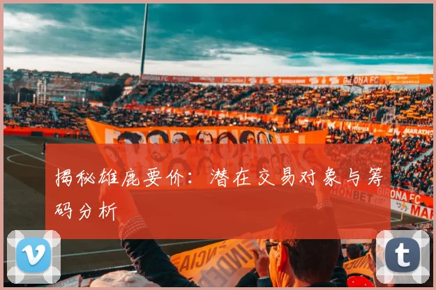 揭秘雄鹿要价:潜在交易对象与筹码分析