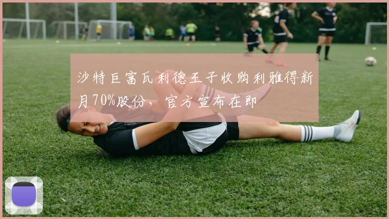 沙特巨富瓦利德王子收购利雅得新月70%股份,官方宣布在即