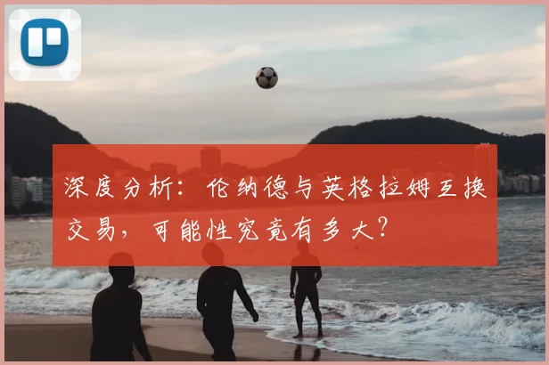 深度分析:伦纳德与英格拉姆互换交易,可能性究竟有多大?