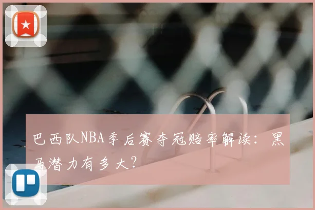 巴西队NBA季后赛夺冠赔率解读:黑马潜力有多大?