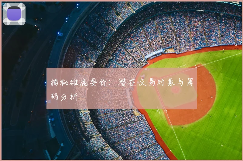 揭秘雄鹿要价:潜在交易对象与筹码分析