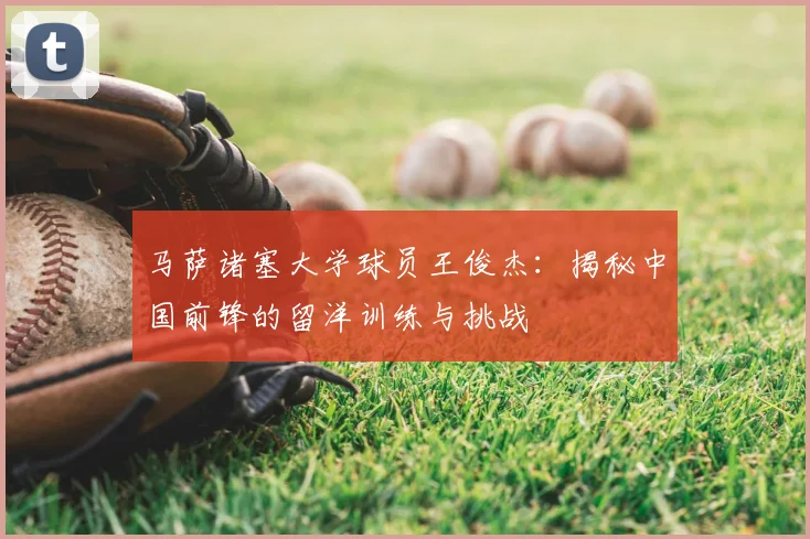马萨诸塞大学球员王俊杰:揭秘中国前锋的留洋训练与挑战